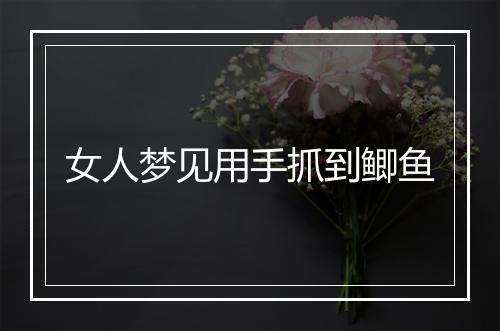 女人梦见用手抓到鲫鱼