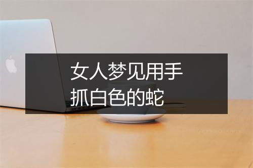 女人梦见用手抓白色的蛇