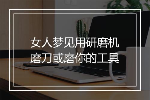 女人梦见用研磨机磨刀或磨你的工具