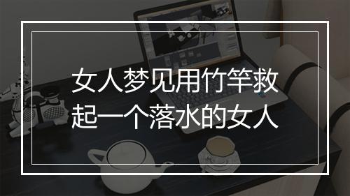 女人梦见用竹竿救起一个落水的女人