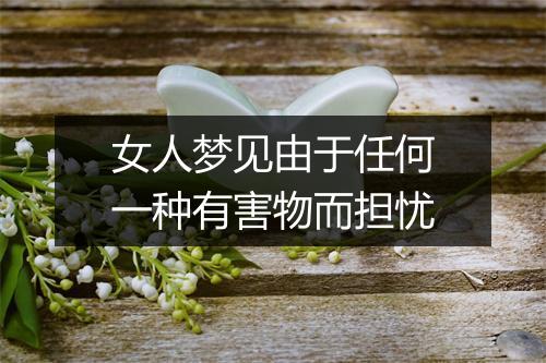 女人梦见由于任何一种有害物而担忧