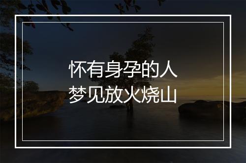 怀有身孕的人梦见放火烧山