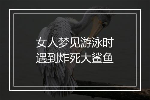 女人梦见游泳时遇到炸死大鲨鱼