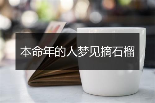 本命年的人梦见摘石榴