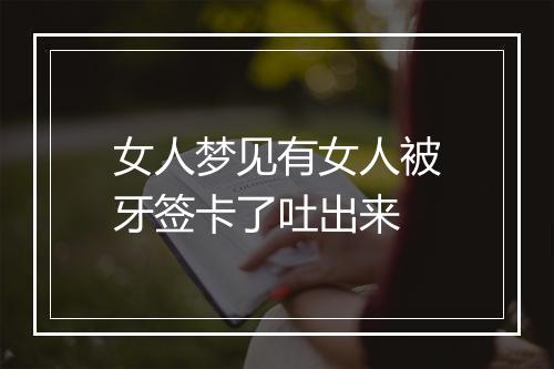 女人梦见有女人被牙签卡了吐出来