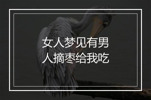 女人梦见有男人摘枣给我吃