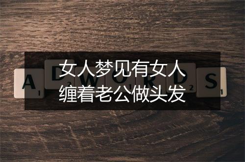 女人梦见有女人缠着老公做头发