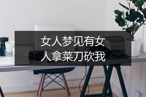 女人梦见有女人拿菜刀砍我