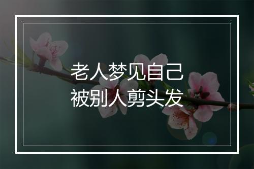 老人梦见自己被别人剪头发