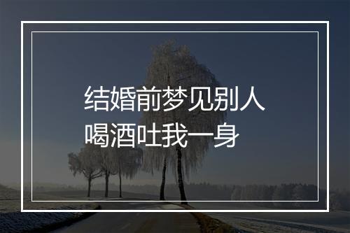 结婚前梦见别人喝酒吐我一身