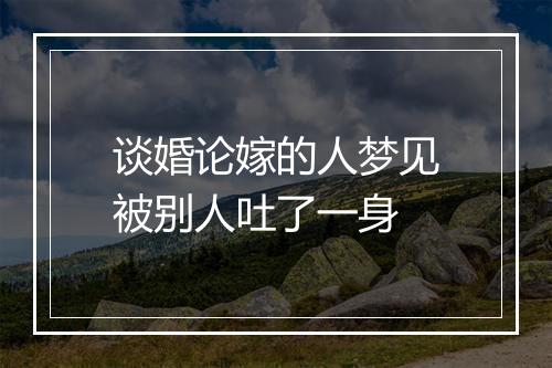 谈婚论嫁的人梦见被别人吐了一身