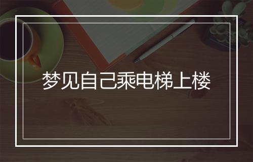 梦见自己乘电梯上楼