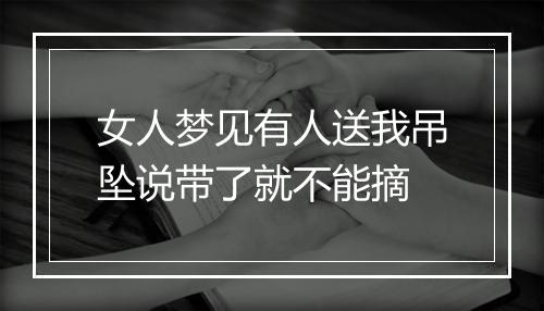 女人梦见有人送我吊坠说带了就不能摘