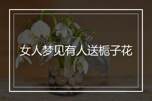 女人梦见有人送栀子花