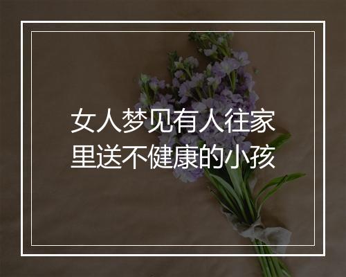 女人梦见有人往家里送不健康的小孩