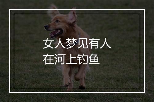 女人梦见有人在河上钓鱼