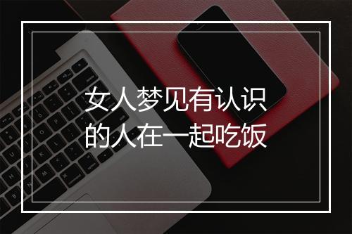 女人梦见有认识的人在一起吃饭