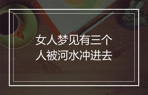 女人梦见有三个人被河水冲进去