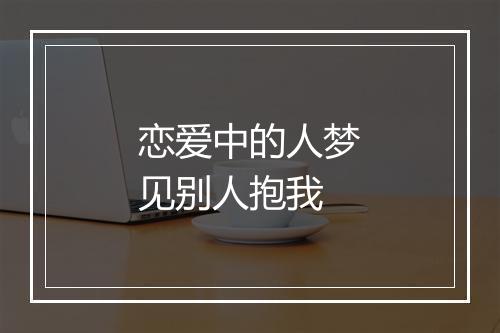 恋爱中的人梦见别人抱我