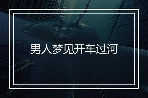 男人梦见开车过河