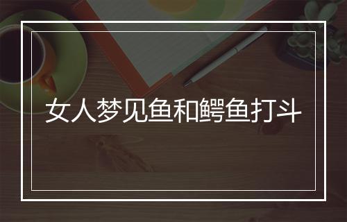 女人梦见鱼和鳄鱼打斗