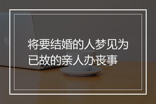 将要结婚的人梦见为已故的亲人办丧事