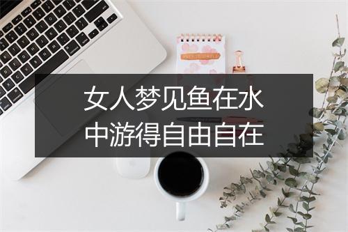 女人梦见鱼在水中游得自由自在