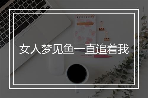 女人梦见鱼一直追着我