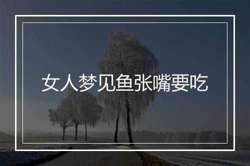 女人梦见鱼张嘴要吃