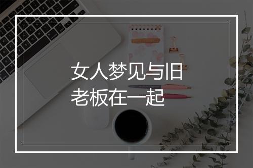 女人梦见与旧老板在一起