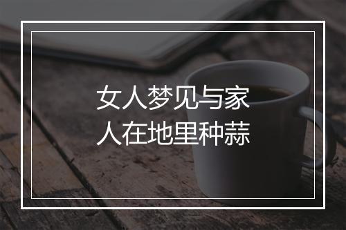 女人梦见与家人在地里种蒜