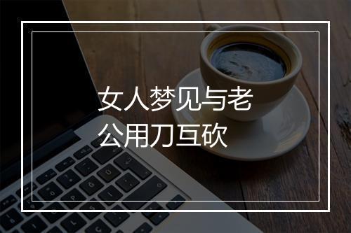 女人梦见与老公用刀互砍