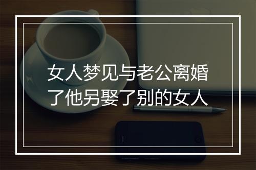 女人梦见与老公离婚了他另娶了别的女人