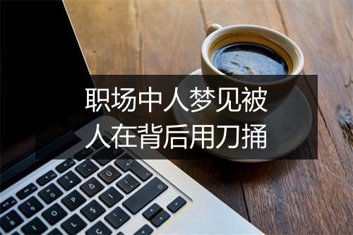 职场中人梦见被人在背后用刀捅