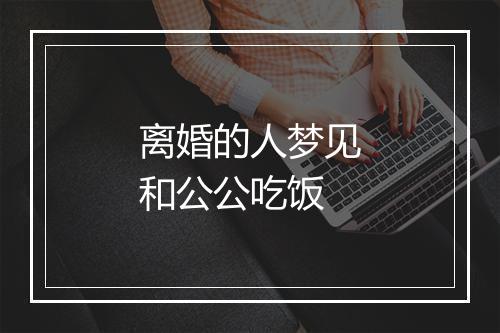 离婚的人梦见和公公吃饭