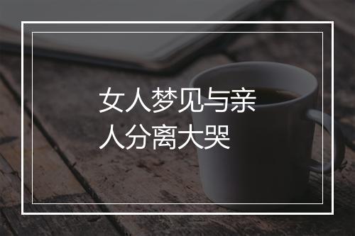 女人梦见与亲人分离大哭