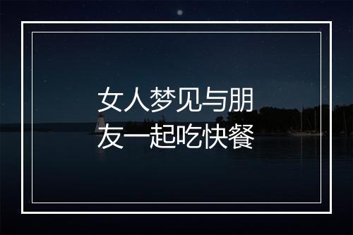 女人梦见与朋友一起吃快餐