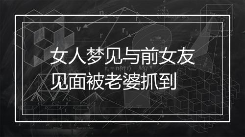 女人梦见与前女友见面被老婆抓到