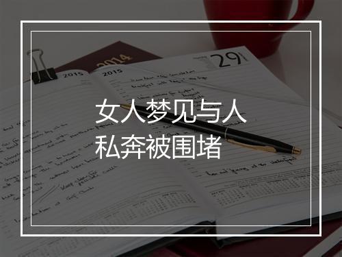 女人梦见与人私奔被围堵