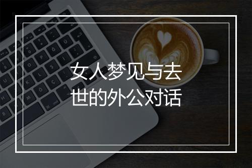 女人梦见与去世的外公对话