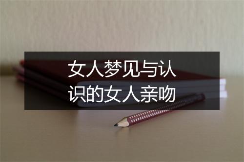 女人梦见与认识的女人亲吻