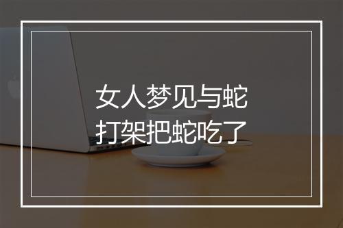 女人梦见与蛇打架把蛇吃了