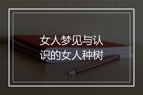 女人梦见与认识的女人种树