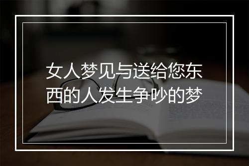 女人梦见与送给您东西的人发生争吵的梦