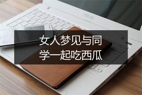 女人梦见与同学一起吃西瓜