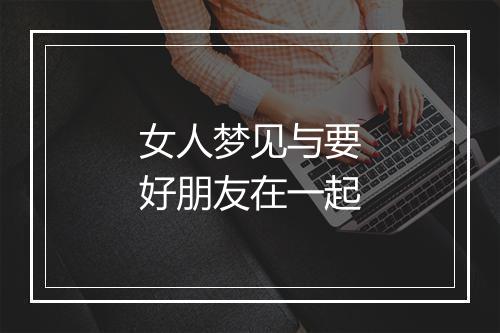 女人梦见与要好朋友在一起