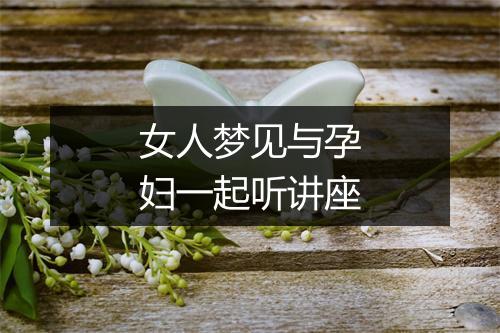 女人梦见与孕妇一起听讲座