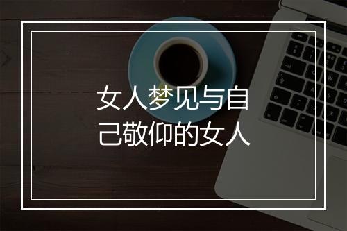 女人梦见与自己敬仰的女人