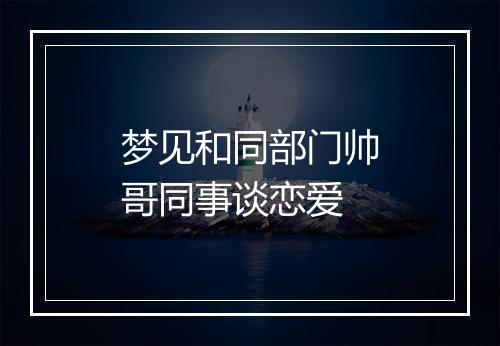 梦见和同部门帅哥同事谈恋爱