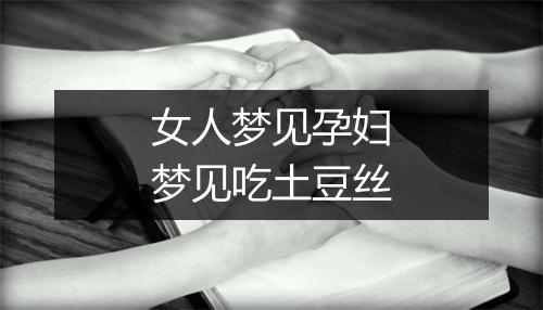 女人梦见孕妇梦见吃土豆丝